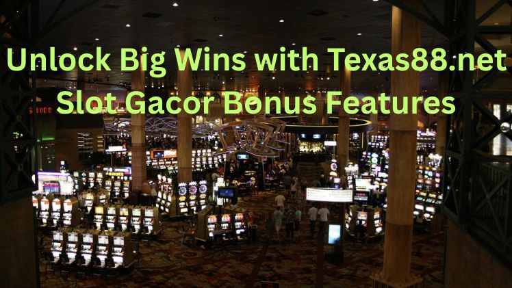 Unlock Big Wins with Texas88.net Slot Gacor Bonus Features